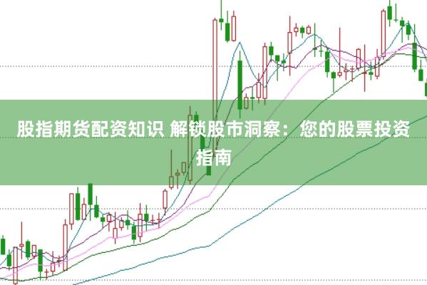 股指期货配资知识 解锁股市洞察：您的股票投资指南
