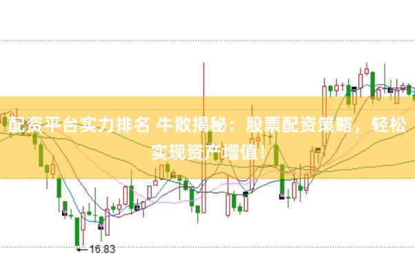 配资平台实力排名 牛散揭秘：股票配资策略，轻松实现资产增值！