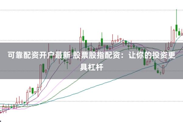 可靠配资开户最新 股票股指配资：让你的投资更具杠杆