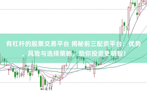 有杠杆的股票交易平台 揭秘前三配资平台：优势、风险与选择策略，助你投资更明智！