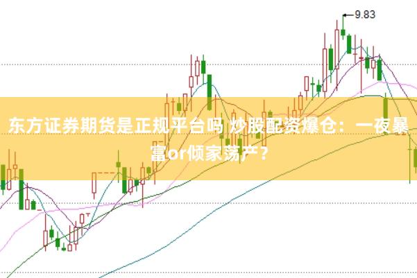 东方证券期货是正规平台吗 炒股配资爆仓：一夜暴富or倾家荡产？