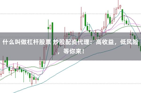 什么叫做杠杆股票 炒股配资代理：高收益，低风险，等你来！