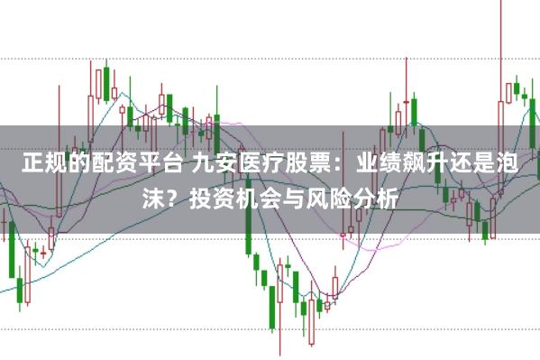 正规的配资平台 九安医疗股票：业绩飙升还是泡沫？投资机会与风险分析