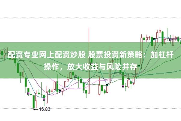 配资专业网上配资炒股 股票投资新策略：加杠杆操作，放大收益与风险并存
