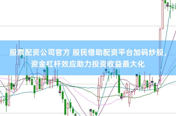 股票配资公司官方 股民借助配资平台加码炒股，资金杠杆效应助力投资收益最大化