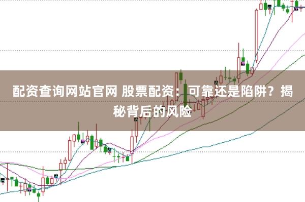 配资查询网站官网 股票配资：可靠还是陷阱？揭秘背后的风险