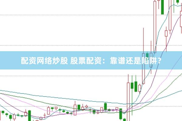 配资网络炒股 股票配资：靠谱还是陷阱？
