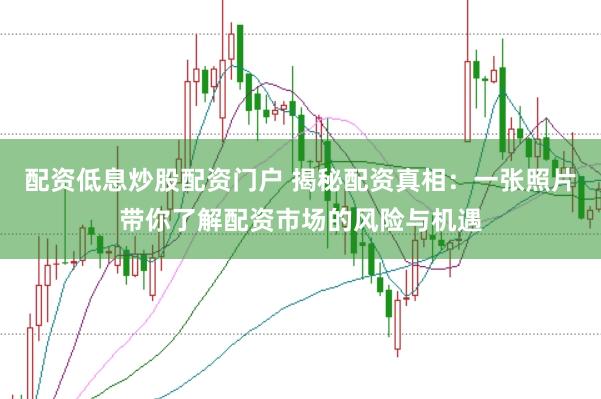 配资低息炒股配资门户 揭秘配资真相：一张照片带你了解配资市场的风险与机遇