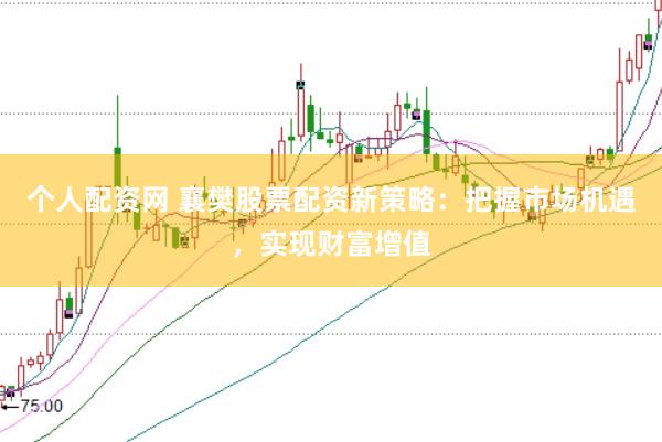 个人配资网 襄樊股票配资新策略：把握市场机遇，实现财富增值
