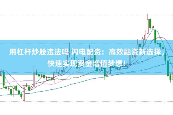 用杠杆炒股违法吗 闪电配资：高效融资新选择，快速实现资金增值梦想！