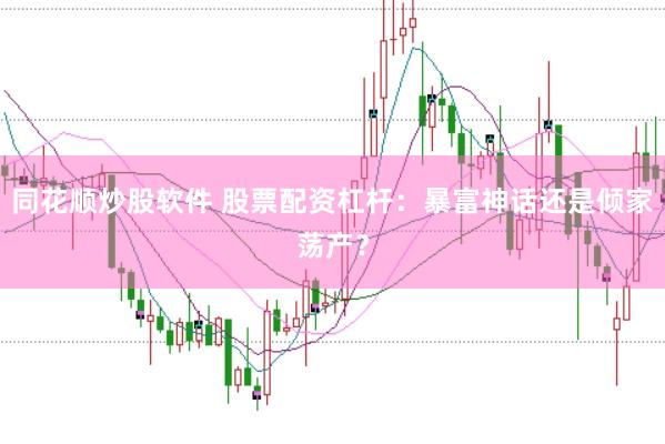 同花顺炒股软件 股票配资杠杆：暴富神话还是倾家荡产？
