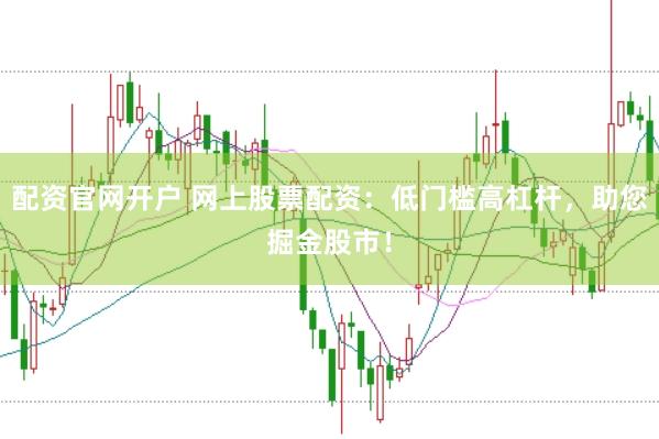 配资官网开户 网上股票配资：低门槛高杠杆，助您掘金股市！
