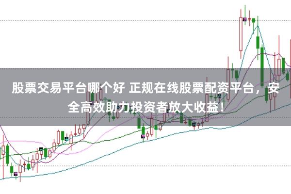 股票交易平台哪个好 正规在线股票配资平台，安全高效助力投资者放大收益！