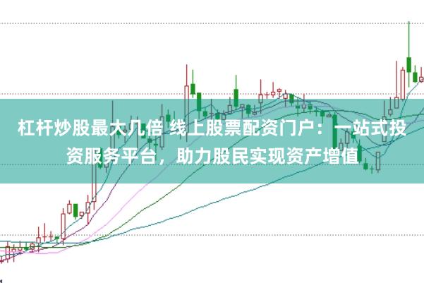 杠杆炒股最大几倍 线上股票配资门户：一站式投资服务平台，助力股民实现资产增值