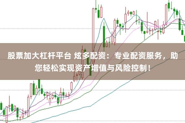 股票加大杠杆平台 炫多配资：专业配资服务，助您轻松实现资产增值与风险控制！