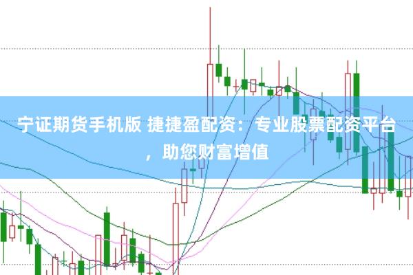 宁证期货手机版 捷捷盈配资：专业股票配资平台，助您财富增值