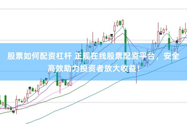 股票如何配资杠杆 正规在线股票配资平台，安全高效助力投资者放大收益！