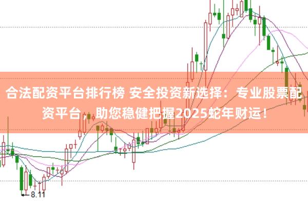 合法配资平台排行榜 安全投资新选择：专业股票配资平台，助您稳健把握2025蛇年财运！
