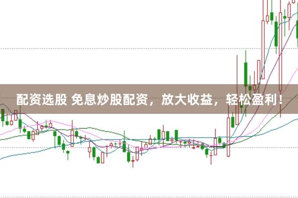 配资选股 免息炒股配资，放大收益，轻松盈利！