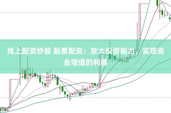 线上配资炒股 股票配资：放大投资能力，实现资金增值的利器