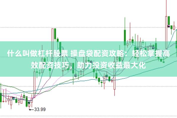 什么叫做杠杆股票 操盘袋配资攻略：轻松掌握高效配资技巧，助力投资收益最大化