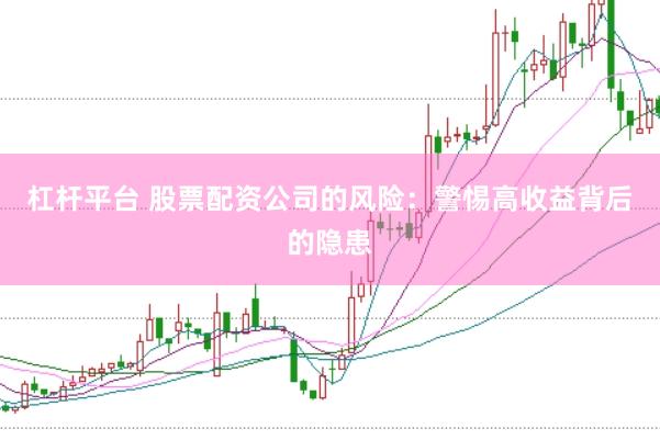 杠杆平台 股票配资公司的风险：警惕高收益背后的隐患
