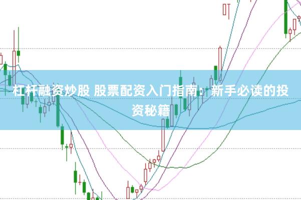 杠杆融资炒股 股票配资入门指南：新手必读的投资秘籍