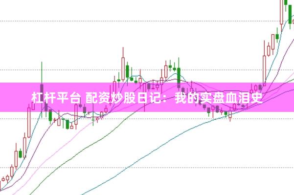 杠杆平台 配资炒股日记：我的实盘血泪史
