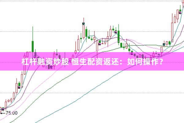 杠杆融资炒股 恒生配资返还：如何操作？