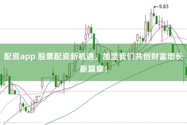 配资app 股票配资新机遇，加盟我们共创财富增长新篇章！