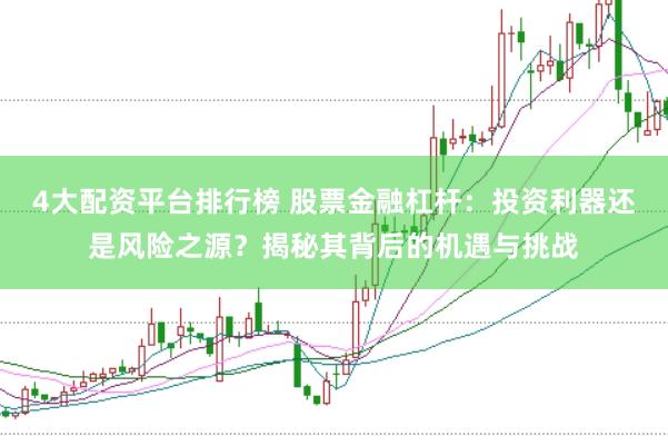 4大配资平台排行榜 股票金融杠杆：投资利器还是风险之源？揭秘其背后的机遇与挑战