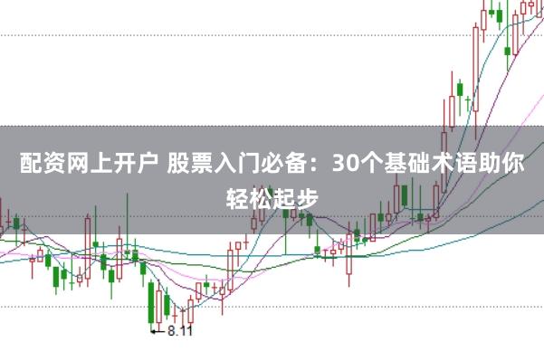 配资网上开户 股票入门必备：30个基础术语助你轻松起步