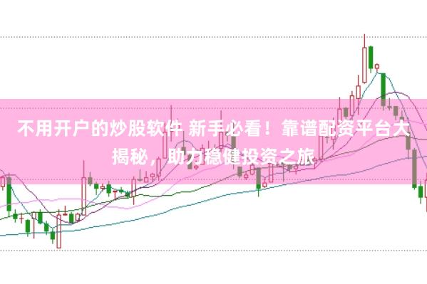 不用开户的炒股软件 新手必看！靠谱配资平台大揭秘，助力稳健投资之旅