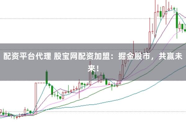 配资平台代理 股宝网配资加盟：掘金股市，共赢未来！