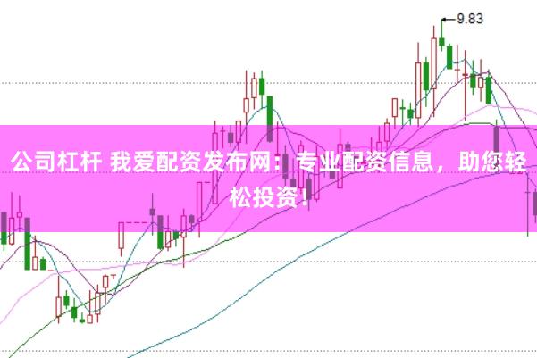 公司杠杆 我爱配资发布网：专业配资信息，助您轻松投资！