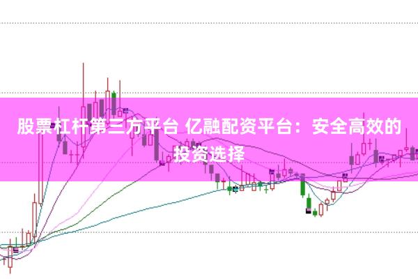股票杠杆第三方平台 亿融配资平台：安全高效的投资选择