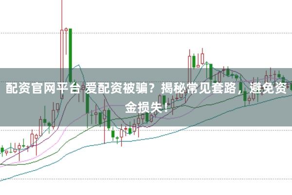 配资官网平台 爱配资被骗？揭秘常见套路，避免资金损失！