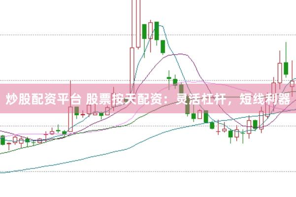炒股配资平台 股票按天配资：灵活杠杆，短线利器