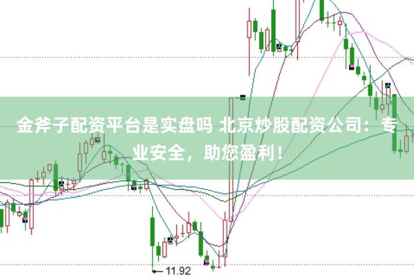 金斧子配资平台是实盘吗 北京炒股配资公司：专业安全，助您盈利！