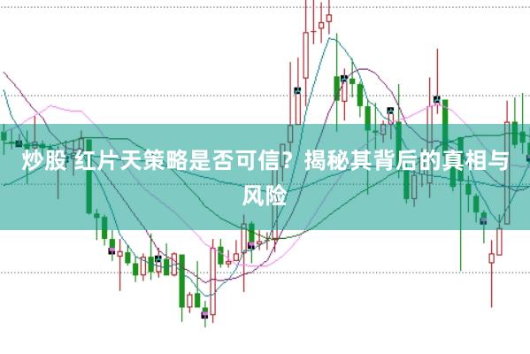 炒股 红片天策略是否可信？揭秘其背后的真相与风险