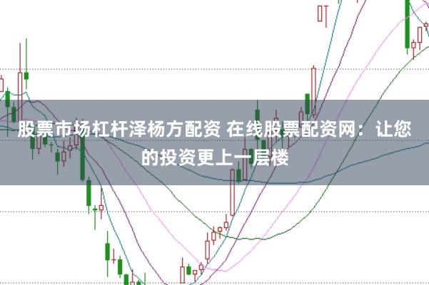 股票市场杠杆泽杨方配资 在线股票配资网：让您的投资更上一层楼