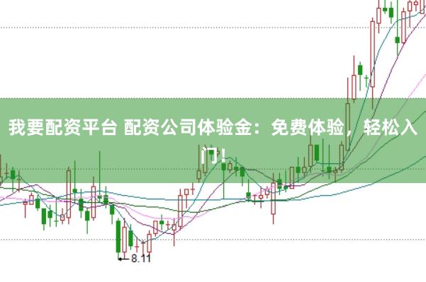 我要配资平台 配资公司体验金：免费体验，轻松入门！