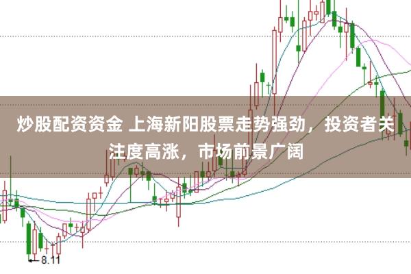 炒股配资资金 上海新阳股票走势强劲，投资者关注度高涨，市场前景广阔