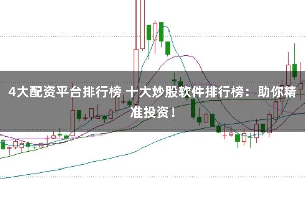 4大配资平台排行榜 十大炒股软件排行榜：助你精准投资！