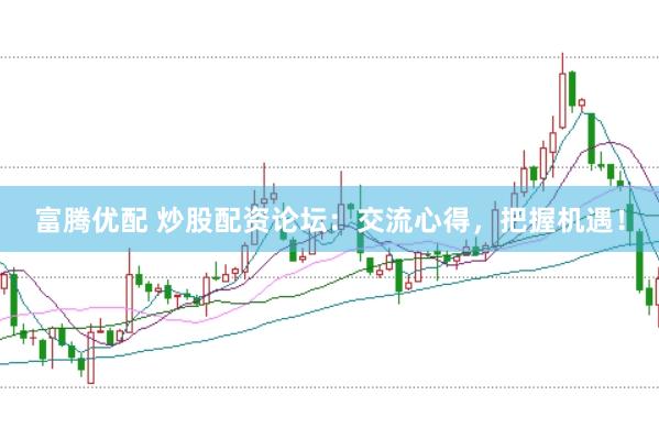 富腾优配 炒股配资论坛：交流心得，把握机遇！