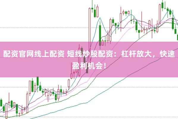 配资官网线上配资 短线炒股配资：杠杆放大，快速盈利机会！