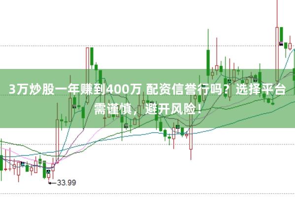 3万炒股一年赚到400万 配资信誉行吗？选择平台需谨慎，避开风险！