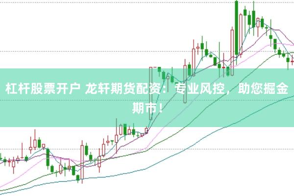杠杆股票开户 龙轩期货配资：专业风控，助您掘金期市！