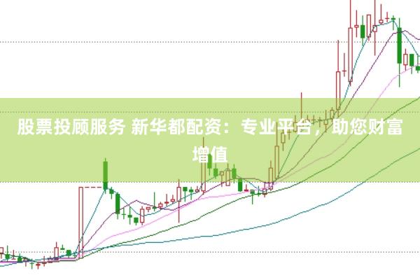 股票投顾服务 新华都配资：专业平台，助您财富增值
