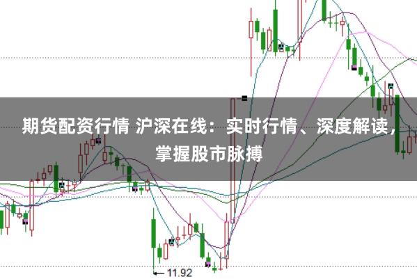 期货配资行情 沪深在线：实时行情、深度解读，掌握股市脉搏